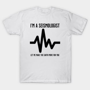 I'm a Seismologist. Let me make the earth move for you T-Shirt